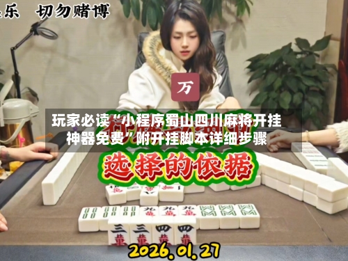 玩家必读“小程序蜀山四川麻将开挂神器免费	”附开挂脚本详细步骤-第1张图片