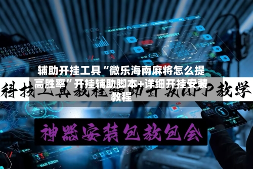 辅助开挂工具“微乐海南麻将怎么提高胜率”开挂辅助脚本+详细开挂安装教程-第1张图片