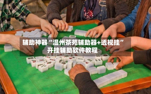 辅助神器“温州茶苑辅助器+透视挂”开挂辅助软件教程-第2张图片