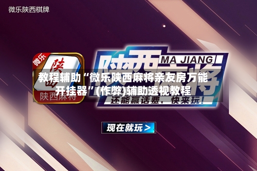 教程辅助“微乐陕西麻将亲友房万能开挂器”(作弊)辅助透视教程-第2张图片