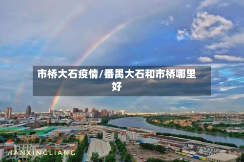 市桥大石疫情/番禺大石和市桥哪里好-第3张图片