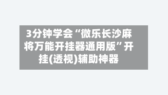 3分钟学会“微乐长沙麻将万能开挂器通用版”开挂(透视)辅助神器-第1张图片