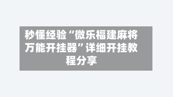 秒懂经验“微乐福建麻将万能开挂器	”详细开挂教程分享-第1张图片
