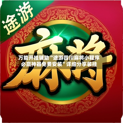 万能开挂辅助“途游四川麻将小程序必赢神器免费安装”详细分享装挂-第2张图片