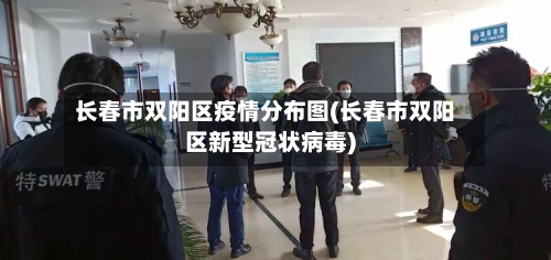 长春市双阳区疫情分布图(长春市双阳区新型冠状病毒)-第1张图片