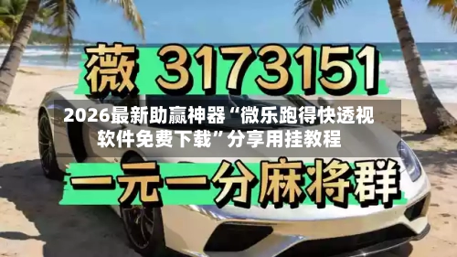 2026最新助赢神器“微乐跑得快透视软件免费下载”分享用挂教程-第1张图片