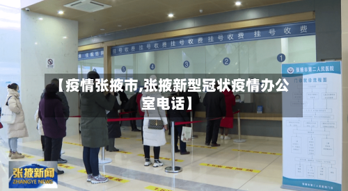 【疫情张掖市,张掖新型冠状疫情办公室电话】-第1张图片