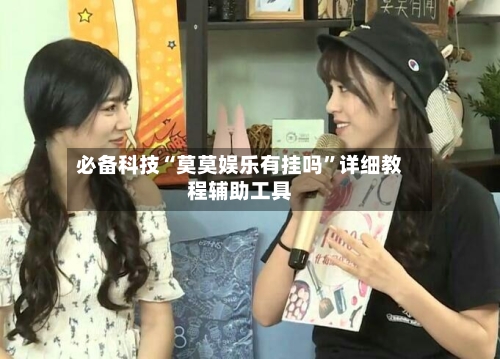 必备科技“莫莫娱乐有挂吗”详细教程辅助工具-第3张图片