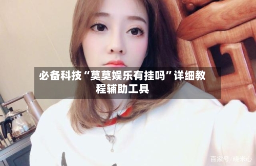 必备科技“莫莫娱乐有挂吗”详细教程辅助工具-第2张图片