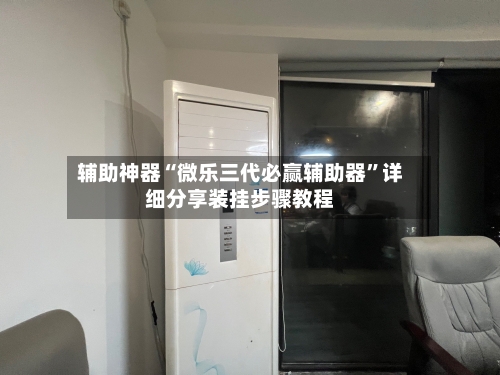 辅助神器“微乐三代必赢辅助器”详细分享装挂步骤教程-第3张图片