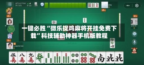 一键必胜“微乐捉鸡麻将开挂免费下载”科技辅助神器手机版教程-第3张图片