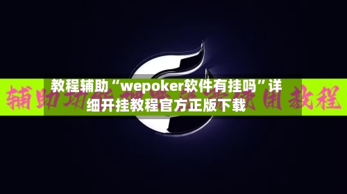 教程辅助“wepoker软件有挂吗”详细开挂教程官方正版下载-第3张图片