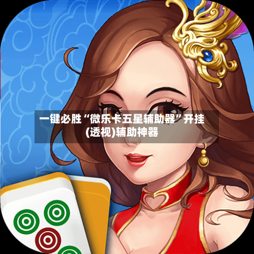 一键必胜“微乐卡五星辅助器	”开挂(透视)辅助神器-第1张图片