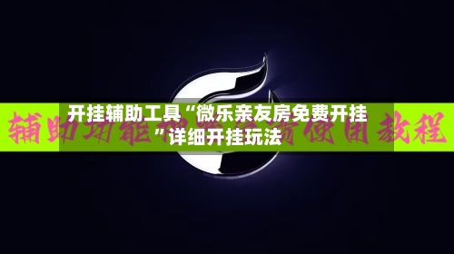 开挂辅助工具“微乐亲友房免费开挂”详细开挂玩法-第2张图片
