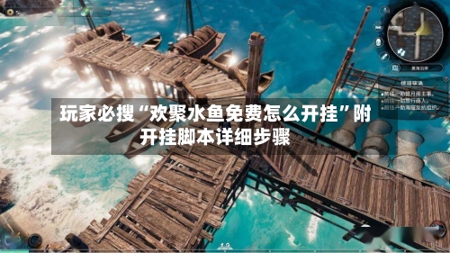 玩家必搜“欢聚水鱼免费怎么开挂”附开挂脚本详细步骤-第2张图片