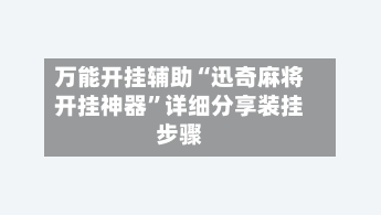 万能开挂辅助“迅奇麻将开挂神器	”详细分享装挂步骤-第1张图片