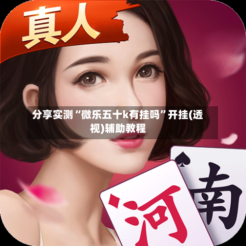 分享实测“微乐五十k有挂吗”开挂(透视)辅助教程-第3张图片