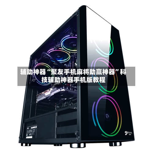 辅助神器“聚友手机麻将助赢神器”科技辅助神器手机版教程-第1张图片