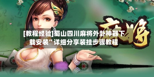 [教程经验]蜀山四川麻将外卦神器下载安装”详细分享装挂步骤教程-第2张图片