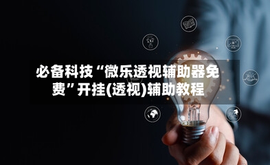 必备科技“微乐透视辅助器免费	”开挂(透视)辅助教程-第2张图片