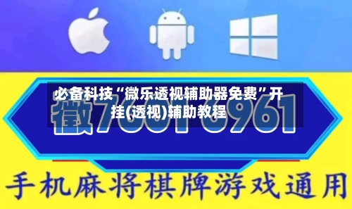 必备科技“微乐透视辅助器免费”开挂(透视)辅助教程-第1张图片