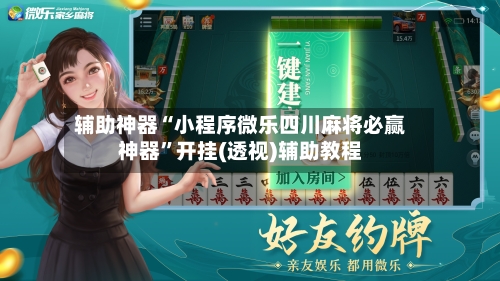 辅助神器“小程序微乐四川麻将必赢神器”开挂(透视)辅助教程-第1张图片