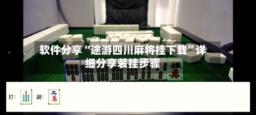 软件分享“途游四川麻将挂下载”详细分享装挂步骤-第1张图片