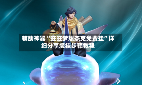 辅助神器“旺旺梦想杰克免费挂	”详细分享装挂步骤教程-第2张图片