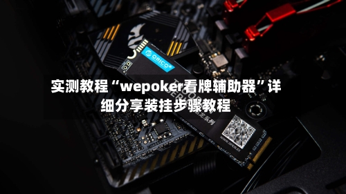 实测教程“wepoker看牌辅助器	”详细分享装挂步骤教程-第1张图片