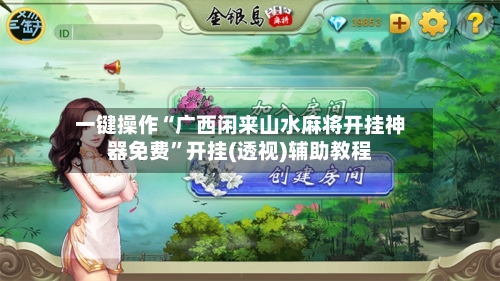 一键操作“广西闲来山水麻将开挂神器免费”开挂(透视)辅助教程-第2张图片