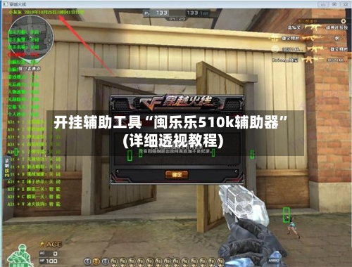 开挂辅助工具“闽乐乐510k辅助器”(详细透视教程)-第1张图片
