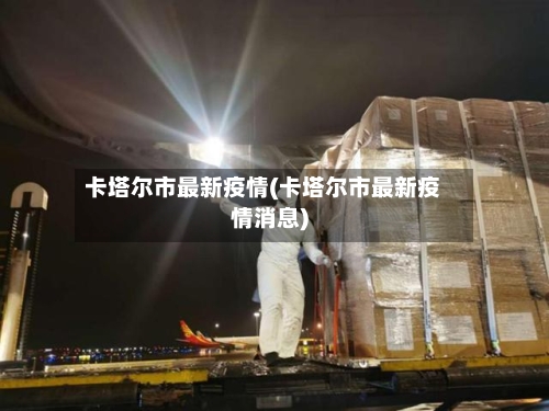 卡塔尔市最新疫情(卡塔尔市最新疫情消息)-第1张图片