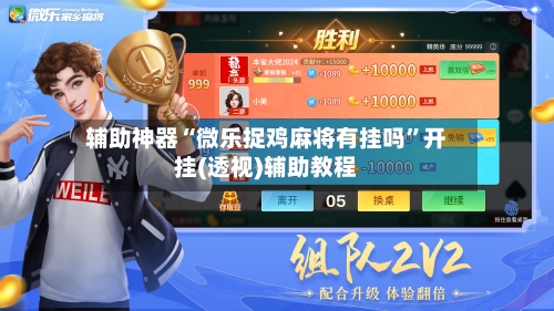 辅助神器“微乐捉鸡麻将有挂吗”开挂(透视)辅助教程-第1张图片