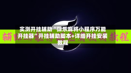 实测开挂辅助“微乐麻将小程序万能开挂器”开挂辅助脚本+详细开挂安装教程-第1张图片