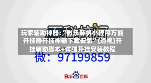 玩家辅助神器:“微乐麻将小程序万能开挂器开挂神器下载安装	”(透视)开挂辅助脚本+详细开挂安装教程-第1张图片