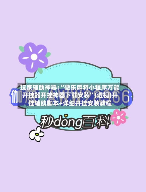玩家辅助神器:“微乐麻将小程序万能开挂器开挂神器下载安装”(透视)开挂辅助脚本+详细开挂安装教程-第2张图片