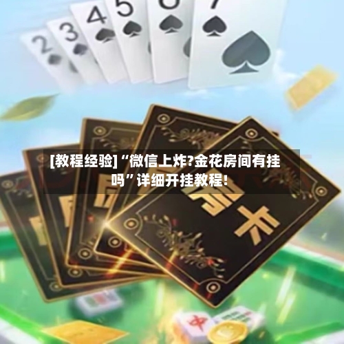 [教程经验]“微信上炸?金花房间有挂吗”详细开挂教程!-第1张图片