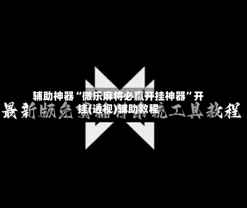 辅助神器“微乐麻将必赢开挂神器	”开挂(透视)辅助教程-第1张图片