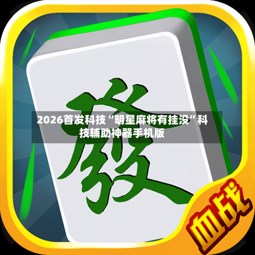 2026首发科技“明星麻将有挂没”科技辅助神器手机版-第1张图片