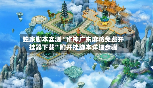 独家脚本实测“雀神广东麻将免费开挂器下载”附开挂脚本详细步骤-第3张图片