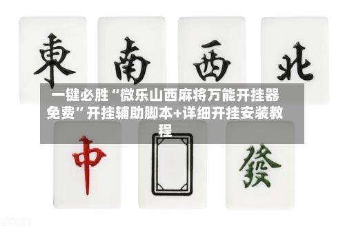 一键必胜“微乐山西麻将万能开挂器免费”开挂辅助脚本+详细开挂安装教程-第1张图片
