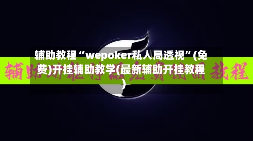 辅助教程“wepoker私人局透视	”(免费)开挂辅助教学(最新辅助开挂教程)-第1张图片