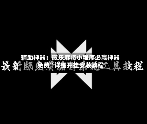 辅助神器：微乐麻将小程序必赢神器免费	”详细开挂安装教程-第1张图片