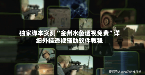 独家脚本实测“金州水鱼透视免费”详细外挂透视辅助软件教程-第3张图片