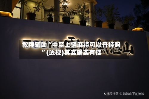 教程辅助“中至上饶麻将可以开挂吗”(透视)其实确实有挂-第3张图片