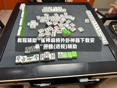 教程辅助“雀神麻将外卦神器下载安装	”开挂(透视)辅助-第2张图片