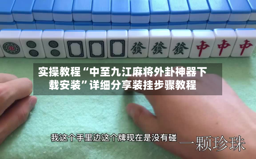 实操教程“中至九江麻将外卦神器下载安装”详细分享装挂步骤教程-第1张图片