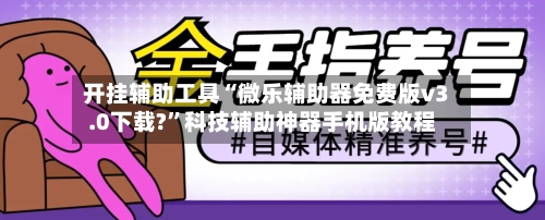 开挂辅助工具“微乐辅助器免费版v3.0下载?	”科技辅助神器手机版教程-第1张图片