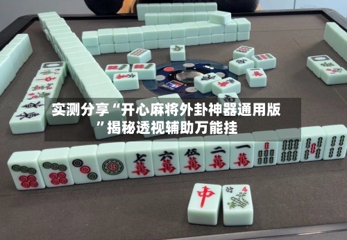 实测分享“开心麻将外卦神器通用版	”揭秘透视辅助万能挂-第1张图片