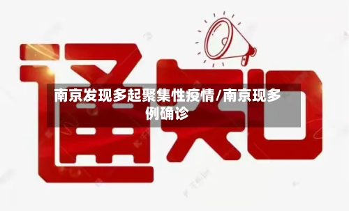 南京发现多起聚集性疫情/南京现多例确诊-第1张图片